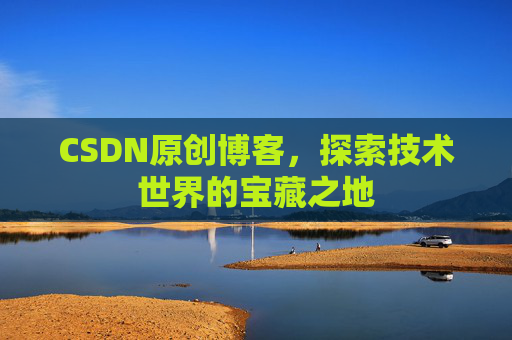 CSDN原创博客，探索技术世界的宝藏之地